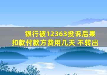 银行被12363投诉后果 扣款付款方费用几天 不转出